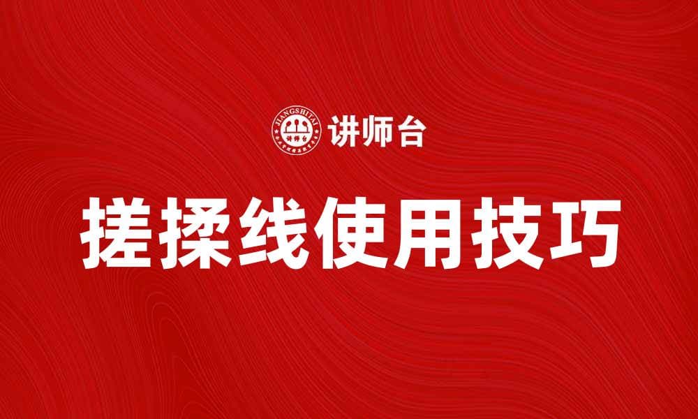 提升搓揉线使用效果的实用技巧与注意事项