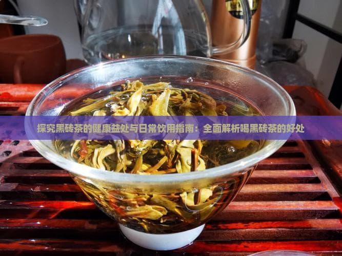 从消化到护心：黑砖茶的多重健康功效与饮用注意事项