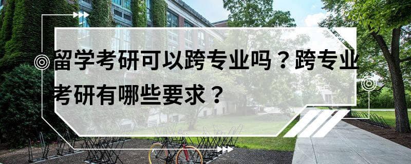 留学考研可以跨专业吗？跨专业考研有哪些要求？