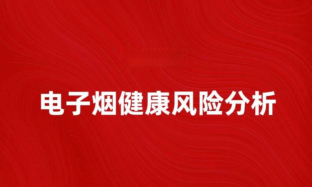 电子烟的健康风险与使用注意事项解析