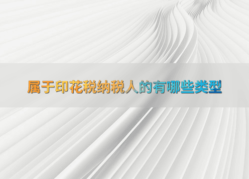属于印花税纳税人的有哪些类型