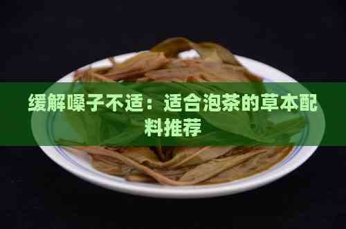 缓解嗓子不适：适合泡茶的草本配料推荐