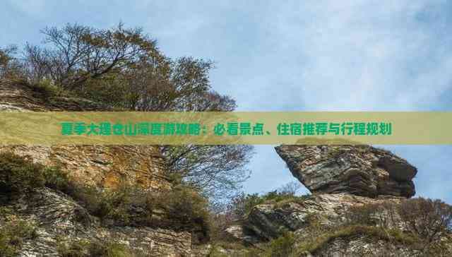 大理仓山深度游攻略：必看景点、住宿推荐与行程规划