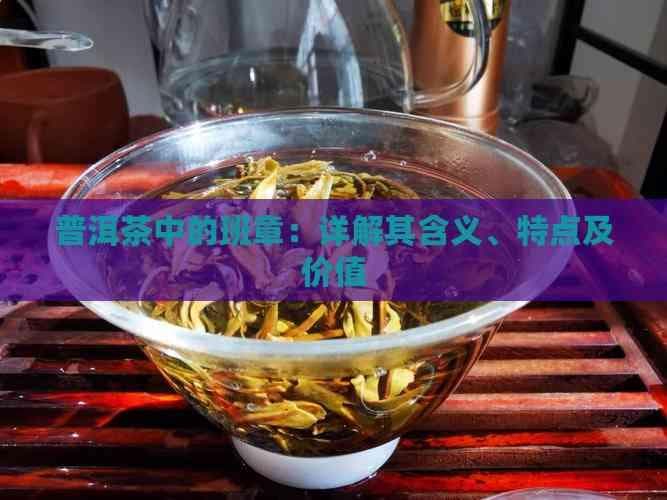 普洱茶中的班章：详解其含义、特点及价值