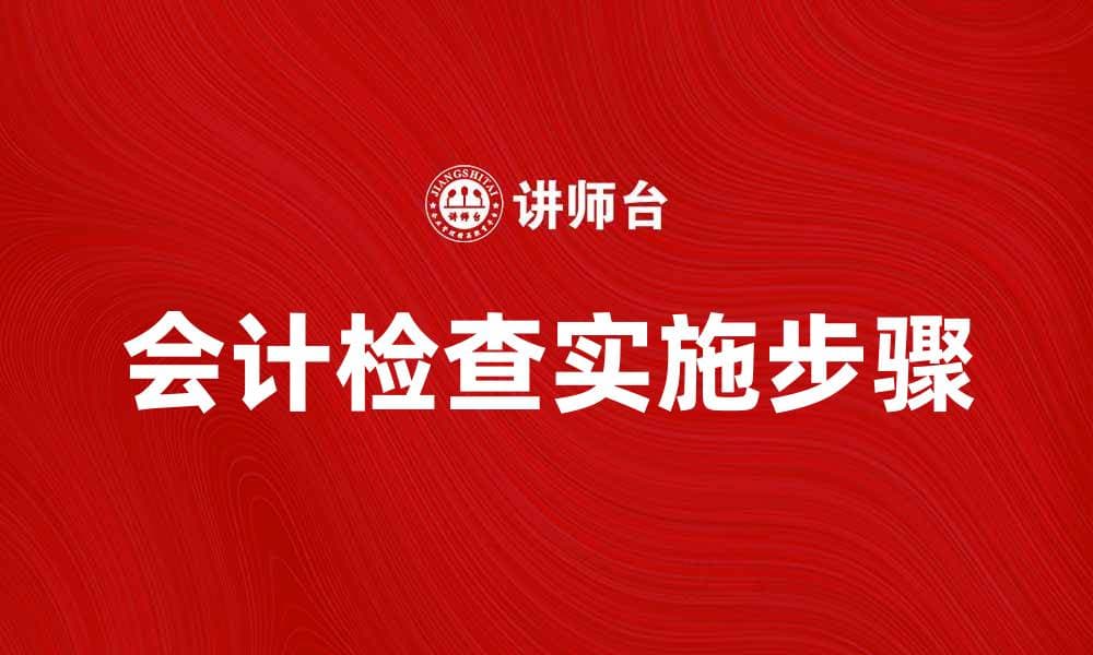会计检查的重要性及实施步骤解析