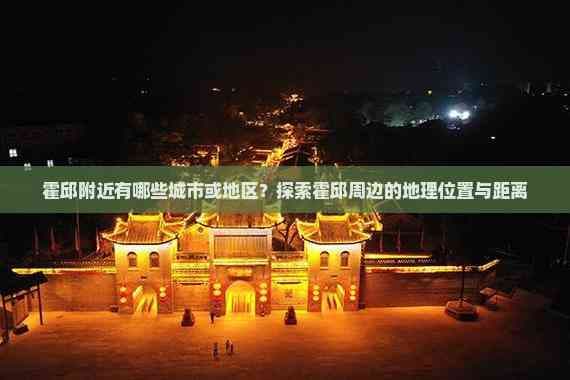 霍邱附近有哪些城市或地区？探索霍邱周边的地理位置与距离
