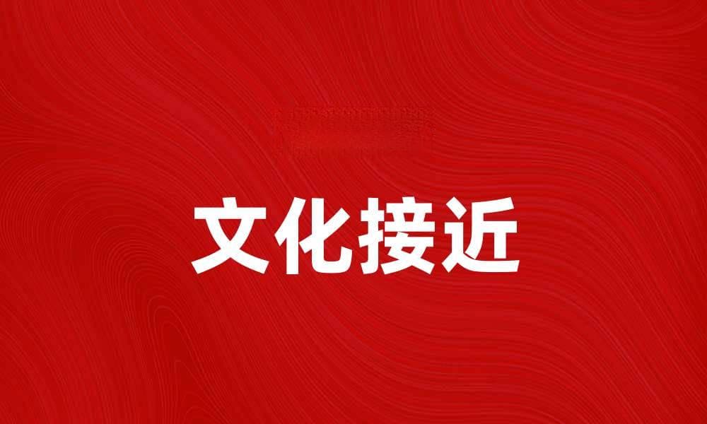 文化接近：如何促进跨文化交流与理解