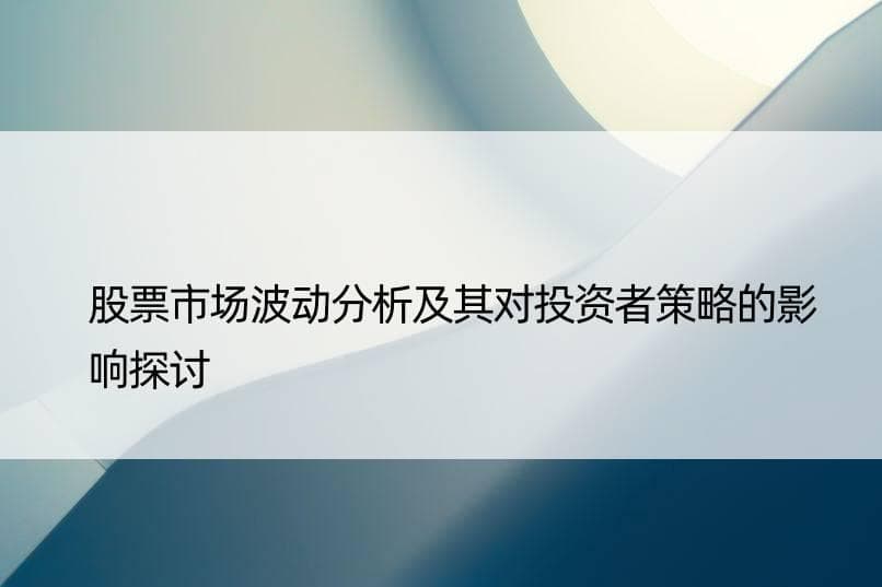 股票市场波动分析及其对投资者策略的影响探讨