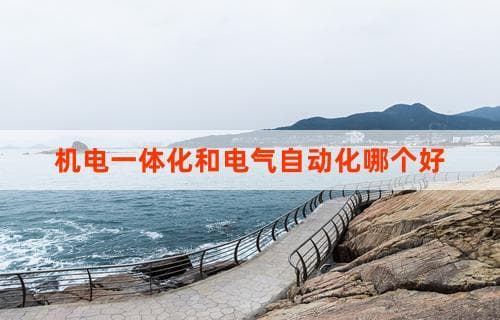 机电一体化和电气自动化哪个好：比较与探讨