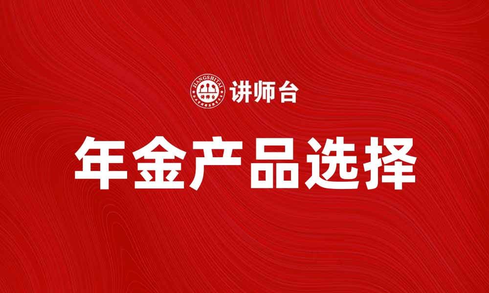 如何选择适合自己的年金产品提升退休生活质量