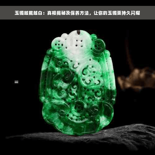 玉镯越戴越白：真相揭秘及保养方法，让你的玉镯更持久闪耀