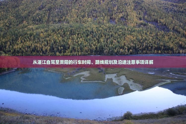 从湛江自驾至贵阳的行车时间、路线规划及沿途注意事项详解