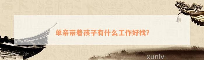 单亲带着孩子有什么工作好找？
