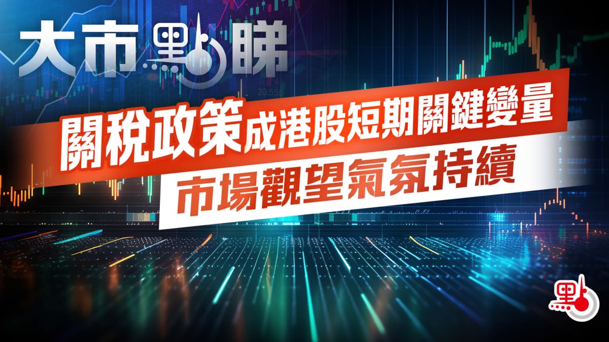 大市点睇｜关税政策成港股短期关键变量 市场观望气氛持续