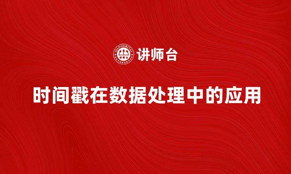时间戳在数据处理中如何提升效率与准确性