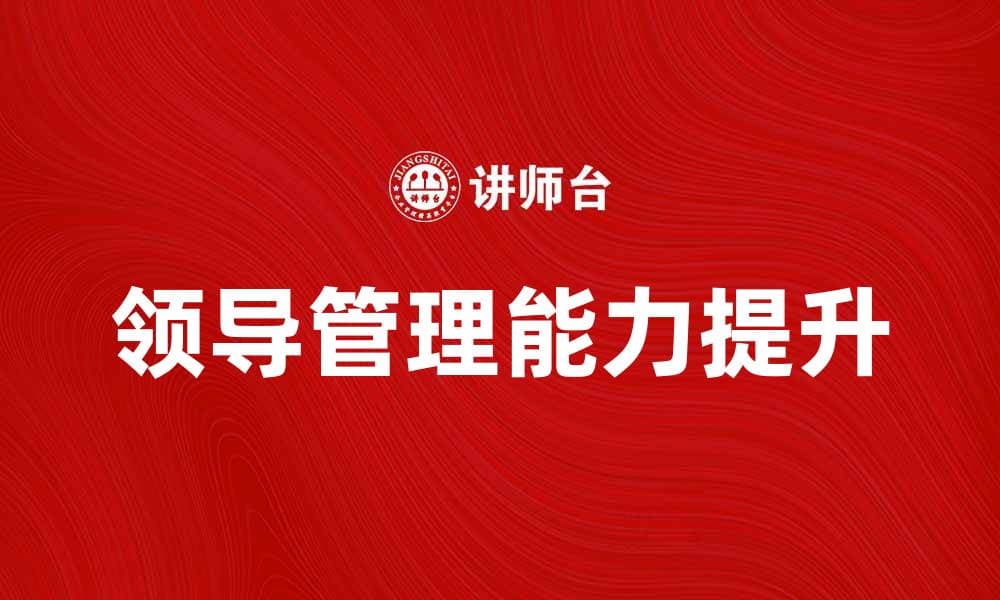 提升领导管理能力，实现团队高效协作方法