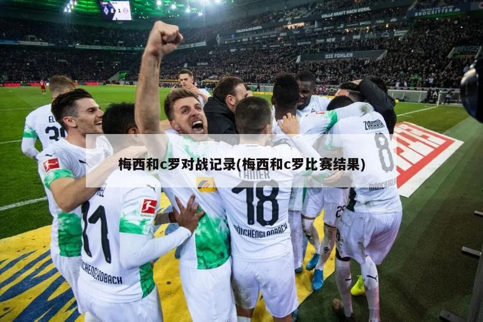 梅西和C罗对战记录：35次交锋，16胜9平10负，谁更胜一筹？