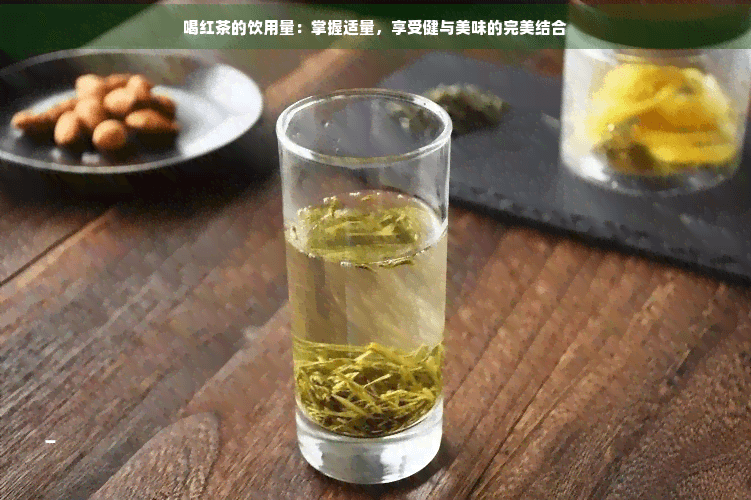 喝红茶的饮用量：掌握适量，享受健与美味的完美结合