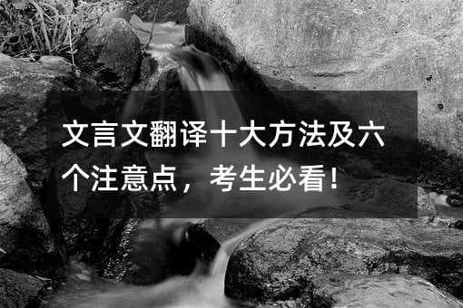 文言文翻译十大方法及六个注意点，考生必看！