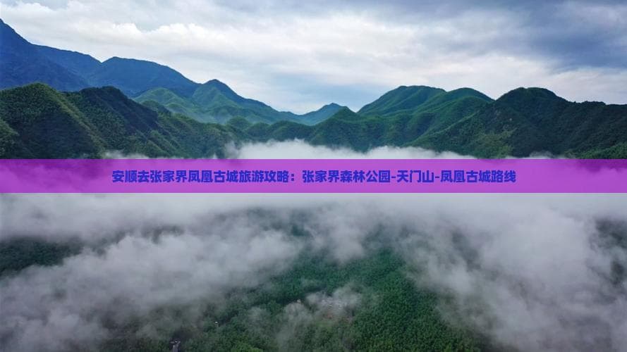 安顺去张家界凤凰古城旅游攻略：张家界森林公园-天门山-凤凰古城路线