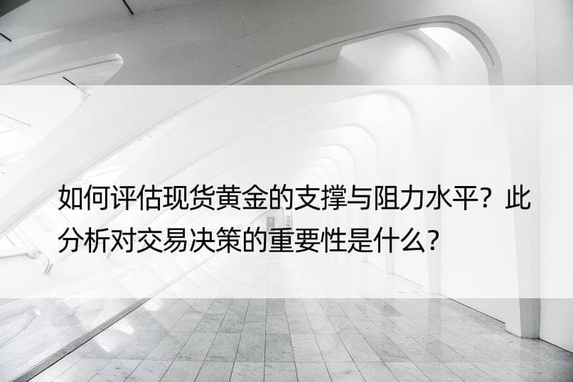 如何评估现货黄金的支撑与阻力水平？此分析对交易决策的重要性是什么？