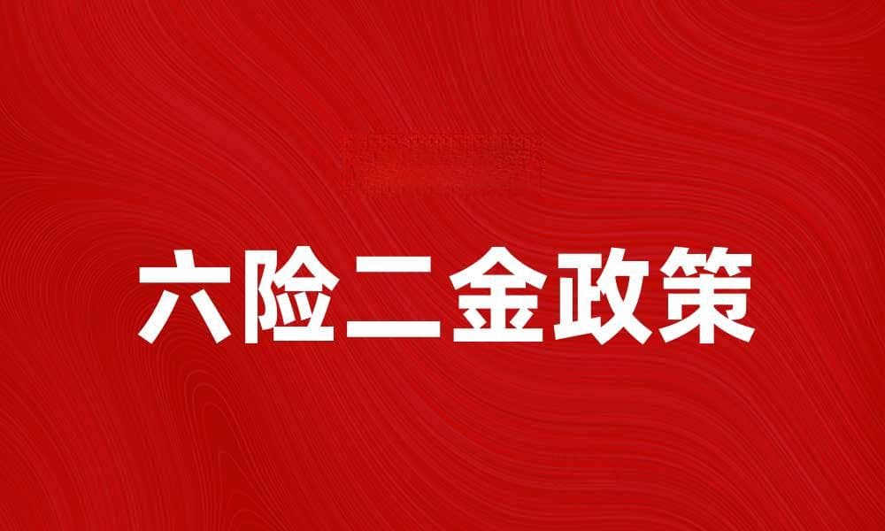 全面解析六险二金政策，保障您的职业生涯安全