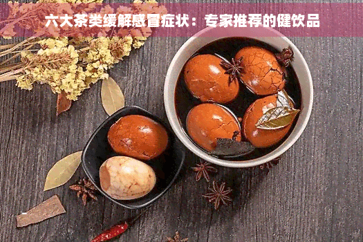 六大茶类缓解感冒症状：专家推荐的健饮品