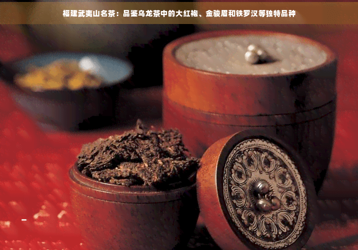 福建武夷山名茶：品鉴乌龙茶中的大红袍、金骏眉和铁罗汉等独特品种