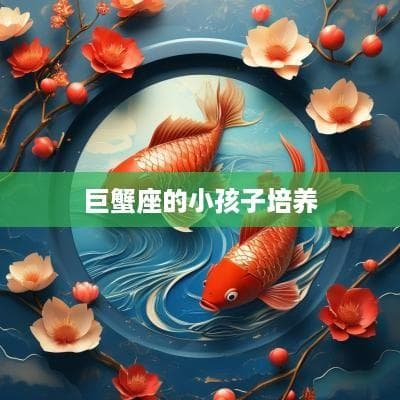 巨蟹座孩子的专属培养指南：从安全感到独立人格
