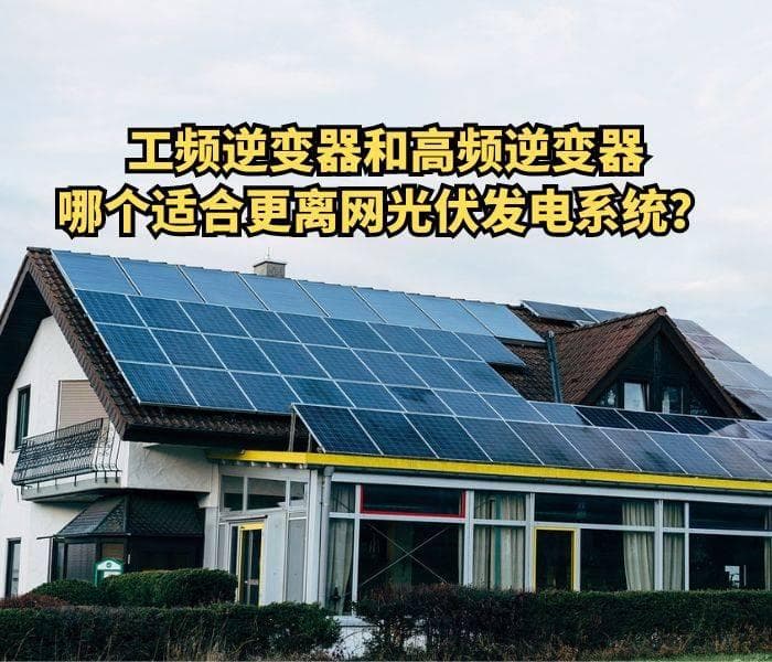 工频逆变器和高频逆变器哪个适合更离网光伏发电系统？