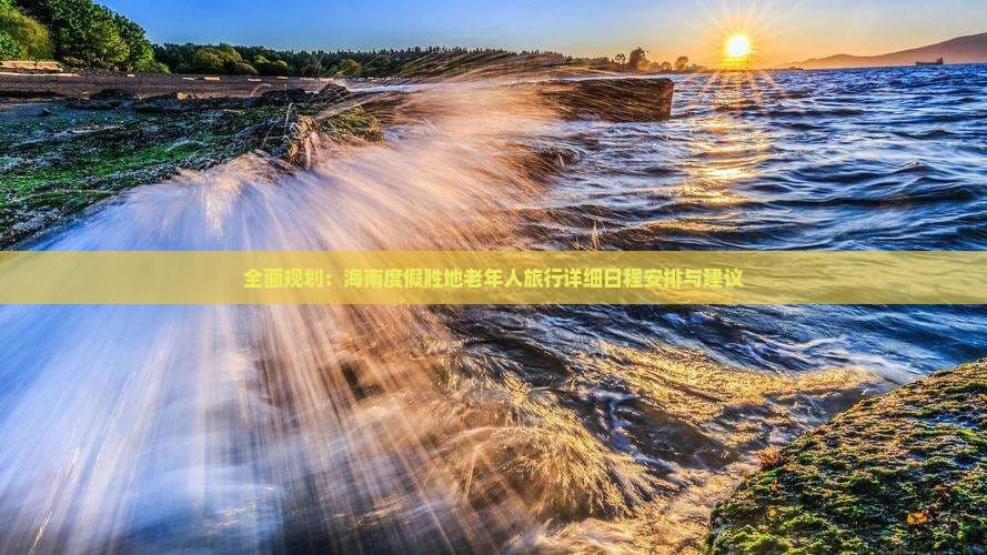 全面规划：海南度假胜地老年人旅行详细日程安排与建议