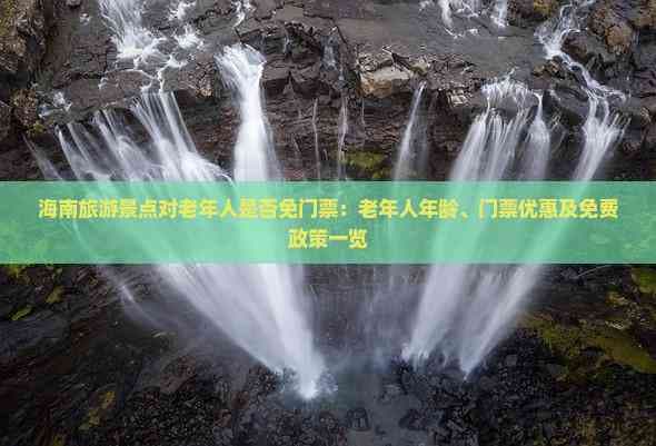 海南旅游景点对老年人是否免门票：老年人年龄、门票优惠及免费政策一览