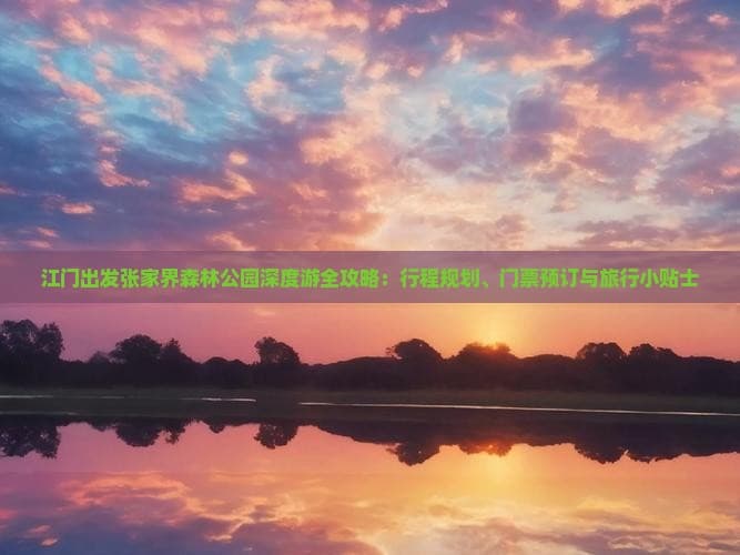 江门出发张家界森林公园深度游全攻略：行程规划、门票预订与旅行小贴士