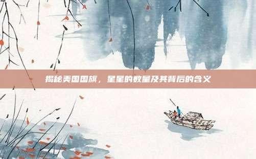 揭秘美国国旗，星星的数量及其背后的含义