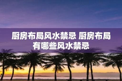 厨房布局风水禁忌 厨房布局有哪些风水禁忌