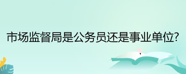 市场监督局是公务员还是事业单位？