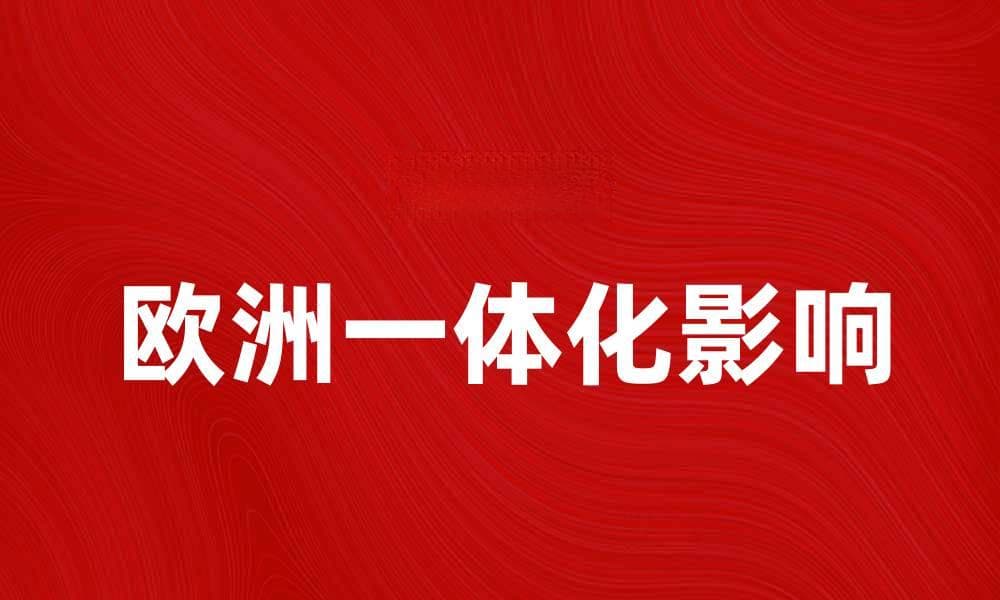 深入探讨欧洲一体化对全球经济的影响