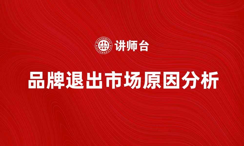 品牌退出市场的原因与应对策略分析