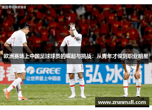 中国足球在欧洲崛起：从青训到职业赛场的全方位挑战与突破