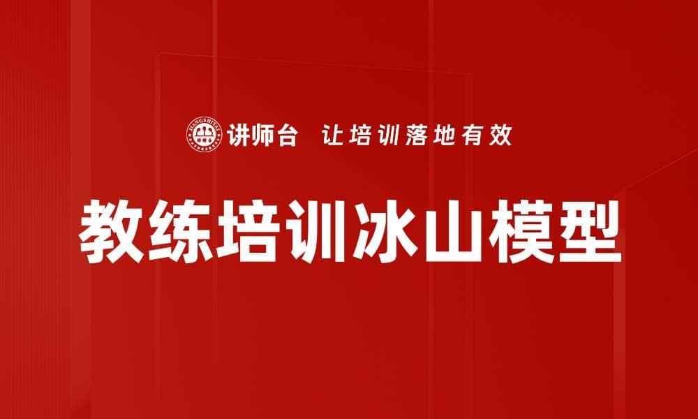 教练培训冰山模型：显性与隐性因素的全面解析
