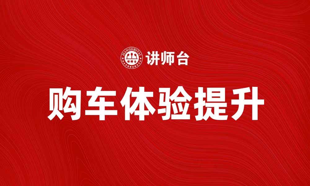 汽车消费趋势分析：如何提升购车体验与满意度
