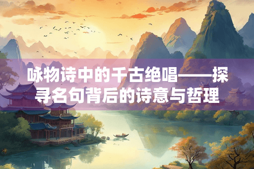 咏物诗中的千古绝唱——探寻名句背后的诗意与哲理