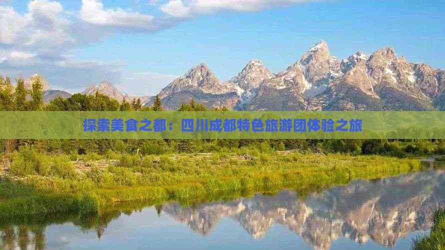 探索美食之都：四川成都特色旅游团体验之旅