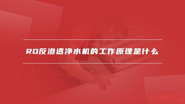 RO反渗透净水机的工作原理是什么，ro反渗透净水机的优缺点有哪些
