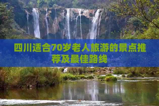 四川适合70岁老人旅游的景点推荐及最佳路线