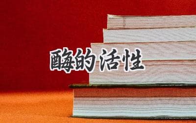酶的活性：影响因素、测定方法与应用全面解析