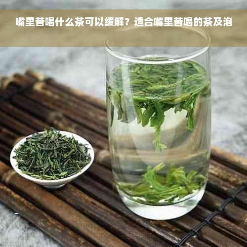 嘴里苦喝什么茶可以缓解？适合嘴里苦喝的茶及泡水推荐