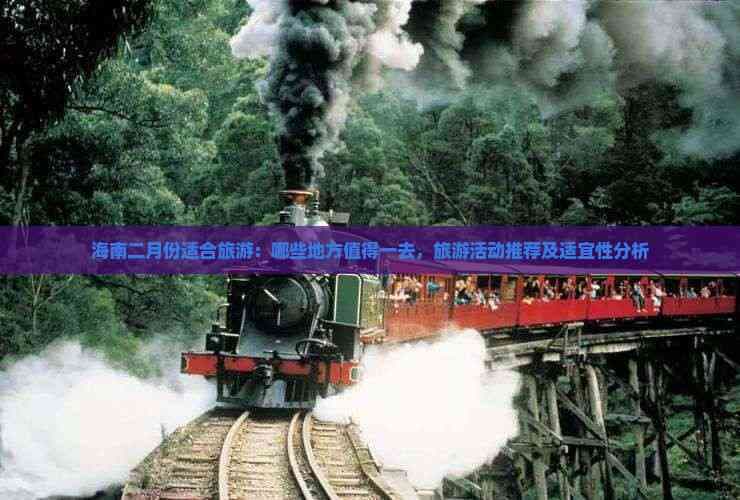 海南二月份适合旅游：哪些地方值得一去，旅游活动推荐及适宜性分析