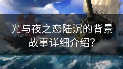 光与夜之恋陆沉的背景故事详细介绍