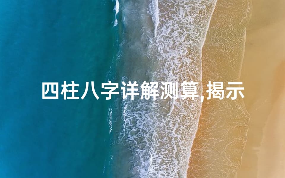 四柱八字详解测算,揭示命运之谜-专业解读与应用